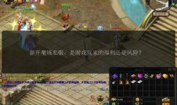 新开魔域私服特点全解析！独特福利玩法与潜在风险并存？